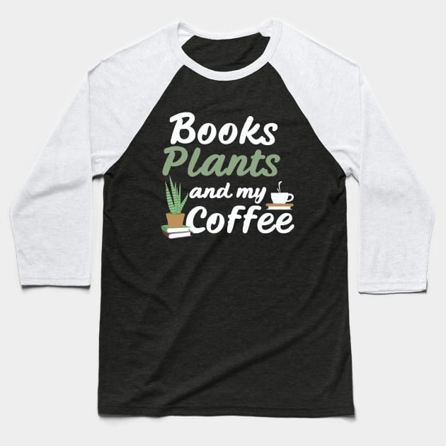 Books Plants And My Coffee, Funny Plants Lover Baseball T-Shirt by Chrislkf